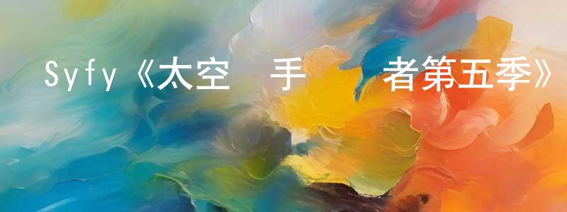 陳向義發布Syfy《太空獵手掃興者第五季》迅雷下載/在線觀看/百度云-魔幻/科幻-美劇天堂